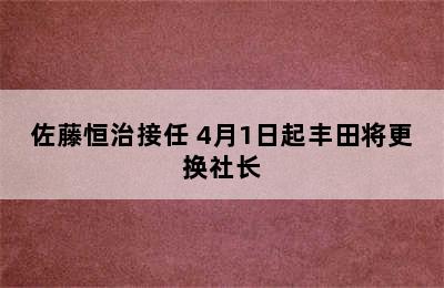 佐藤恒治接任 4月1日起丰田将更换社长